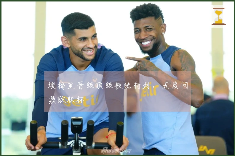 埃梅里晋级顶级教练行列，五度问鼎欧联杯